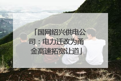 国网绍兴供电公司：电力迁改为甬金高速拓宽让道