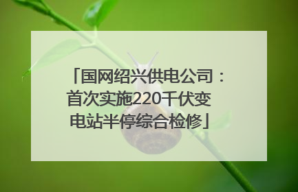 国网绍兴供电公司：首次实施220千伏变电站半停综合检修