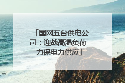国网五台供电公司：迎战高温负荷 力保电力供应