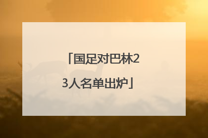 国足对巴林23人名单出炉