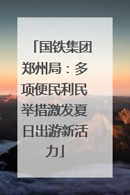 国铁集团郑州局：多项便民利民举措激发夏日出游新活力