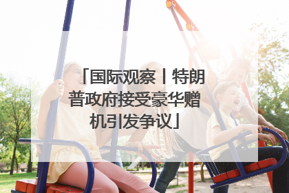 国际观察丨特朗普政府接受豪华赠机引发争议