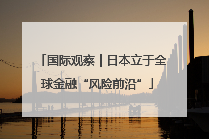 国际观察｜日本立于全球金融“风险前沿”