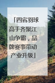 四省羽球高手齐聚江山争霸，品牌赛事带动产业升级