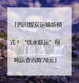 四川煤炭运输新模式！“铁水联运”每吨运费直降70元