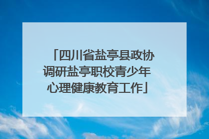 四川省盐亭县政协调研盐亭职校青少年心理健康教育工作