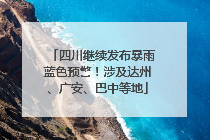四川继续发布暴雨蓝色预警！涉及达州、广安、巴中等地
