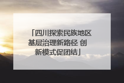 四川探索民族地区基层治理新路径 创新模式促团结