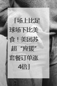 场上比足球场下比美食！美团苏超“应援”套餐订单涨4倍