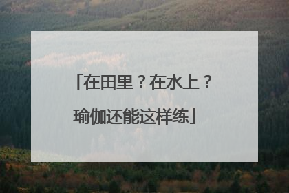 在田里？在水上？瑜伽还能这样练