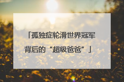 孤独症轮滑世界冠军背后的“超级爸爸”