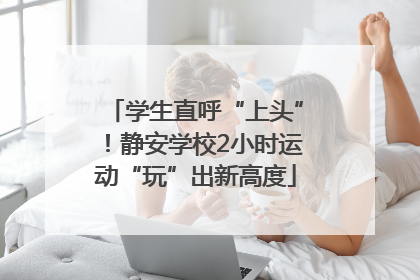 学生直呼“上头”！静安学校2小时运动“玩”出新高度