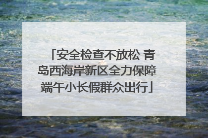 安全检查不放松 青岛西海岸新区全力保障端午小长假群众出行