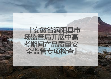 安徽省涡阳县市场监管局开展中高考期间产品质量安全监管专项检查