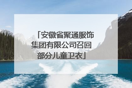 安徽省聚通服饰集团有限公司召回部分儿童卫衣