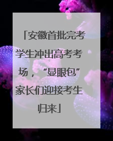安徽首批完考学生冲出高考考场，“显眼包”家长们迎接考生归来