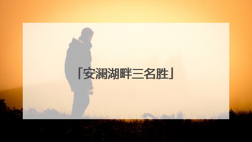 安澜湖畔三名胜