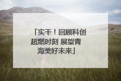 实干！回顾科创超燃时刻 展望青海美好未来