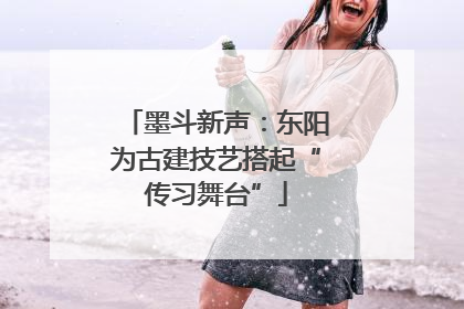 墨斗新声：东阳为古建技艺搭起“传习舞台”