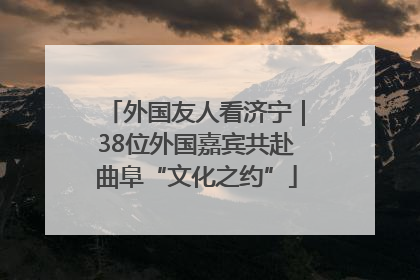 外国友人看济宁｜38位外国嘉宾共赴曲阜“文化之约”