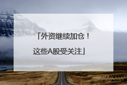 外资继续加仓！这些A股受关注
