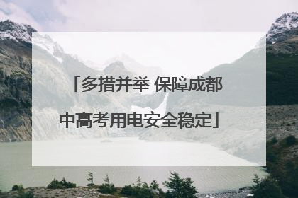 多措并举 保障成都中高考用电安全稳定