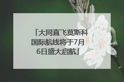 大同直飞莫斯科国际航线将于7月6日盛大启航