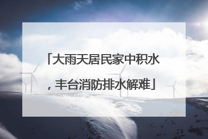 大雨天居民家中积水，丰台消防排水解难