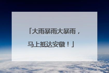 大雨暴雨大暴雨，马上抵达安徽！