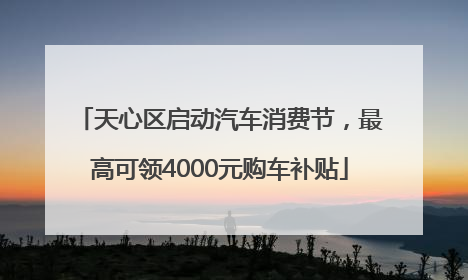 天心区启动汽车消费节，最高可领4000元购车补贴