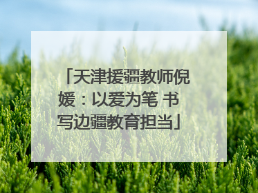 天津援疆教师倪媛：以爱为笔 书写边疆教育担当