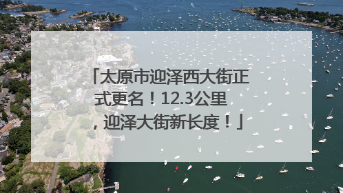 太原市迎泽西大街正式更名！12.3公里，迎泽大街新长度！