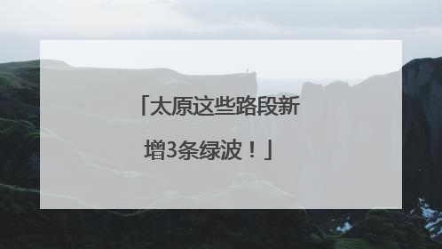 太原这些路段新增3条绿波！