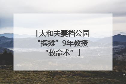 太和夫妻档公园“摆摊”9年教授“救命术”