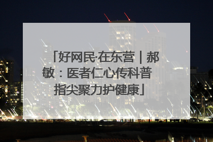 好网民·在东营｜郝敏：医者仁心传科普 指尖聚力护健康
