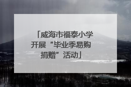 威海市福泰小学开展“毕业季易购捐赠”活动
