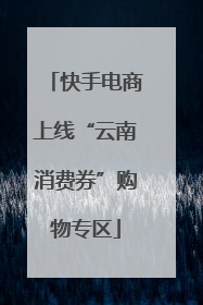 快手电商上线“云南消费券”购物专区
