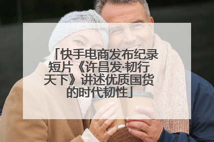 快手电商发布纪录短片《许昌发·韧行天下》讲述优质国货的时代韧性