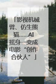 影视机械臂、仿生熊猫……AI摇身一变成电影“创作合伙人”