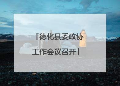 德化县委政协工作会议召开