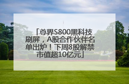 尊界S800黑科技刷屏，A股合作伙伴名单出炉！下周8股解禁市值超10亿元
