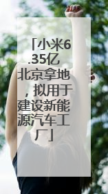 小米6.35亿北京拿地，拟用于建设新能源汽车工厂