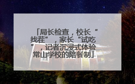 局长检查，校长“找茬”，家长“试吃”，记者沉浸式体验常山学校的陪餐制