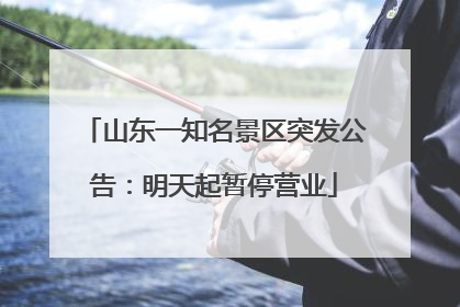 山东一知名景区突发公告：明天起暂停营业