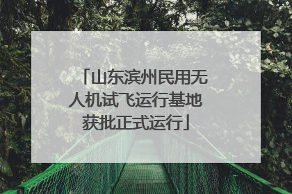 山东滨州民用无人机试飞运行基地获批正式运行
