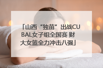 山西“独苗”出战CUBAL女子组全国赛 财大女篮全力冲击八强