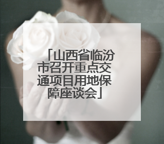 山西省临汾市召开重点交通项目用地保障座谈会