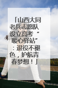山西大同老兵志愿队设立高考“暖心驿站”：退役不褪色，护航青春梦想！