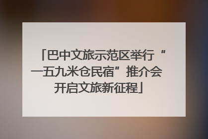 巴中文旅示范区举行“一五九米仓民宿”推介会 开启文旅新征程