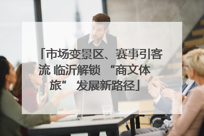 市场变景区、赛事引客流 临沂解锁 “商文体旅” 发展新路径